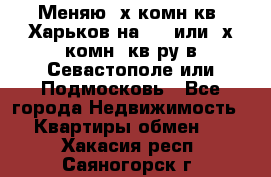 Меняю 4х комн кв. Харьков на 1,2 или 3х комн. кв-ру в Севастополе или Подмосковь - Все города Недвижимость » Квартиры обмен   . Хакасия респ.,Саяногорск г.